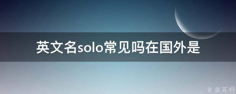 英文名solo常见吗(在国外是否常用)