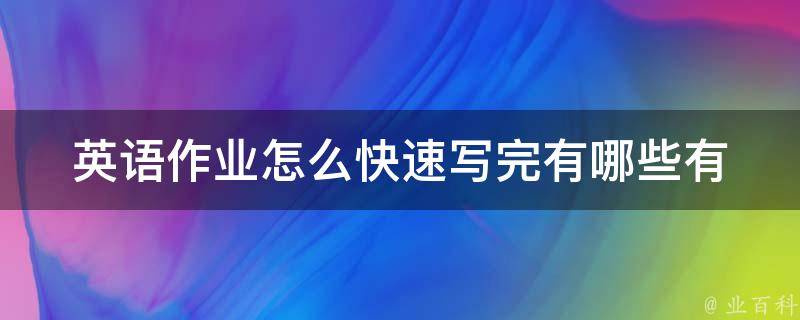 英语作业怎么快速写完(有哪些有效的方法和技巧)