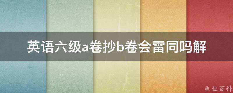 英语六级a卷抄b卷会雷同吗_解答这个热门问题