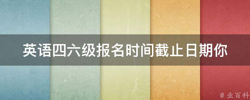 英语***报名时间截止日期(你需要知道的最后报名时间是什么时候？)