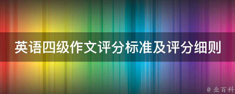 英语四级作文评分标准及评分细则(如何提高作文分数)