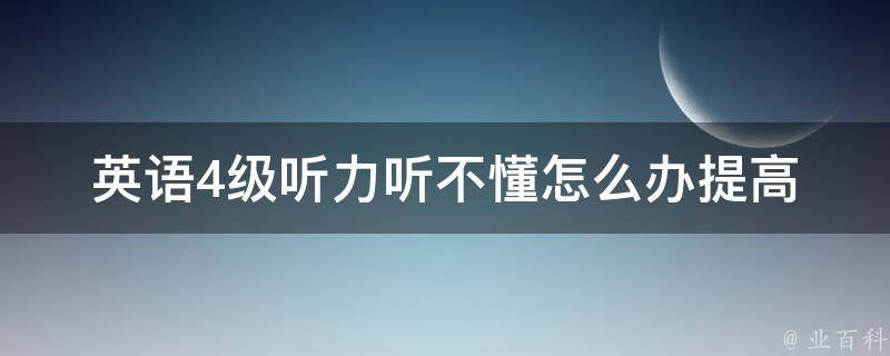 英语4级听力听不懂怎么办_提高听力技巧的小技巧