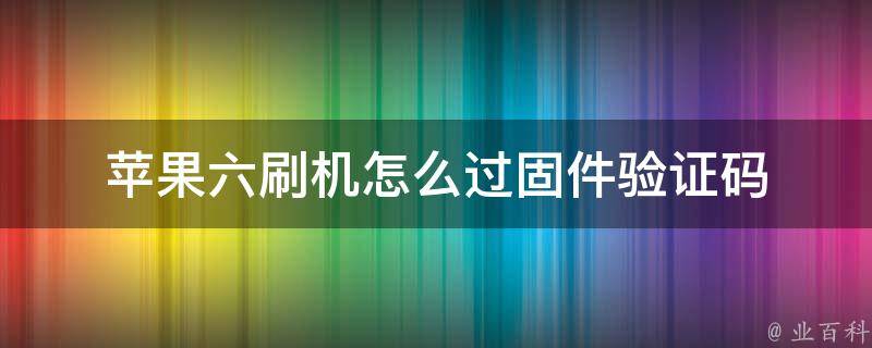 苹果六刷机怎么过固件验证码 