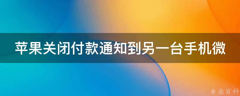 苹果关闭付款通知到另一台手机微信(详解步骤，解决另一台手机收到付款通知的问题)。