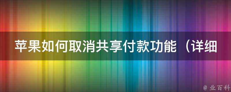 苹果如何取消共享付款功能_详细步骤+常见问题解答