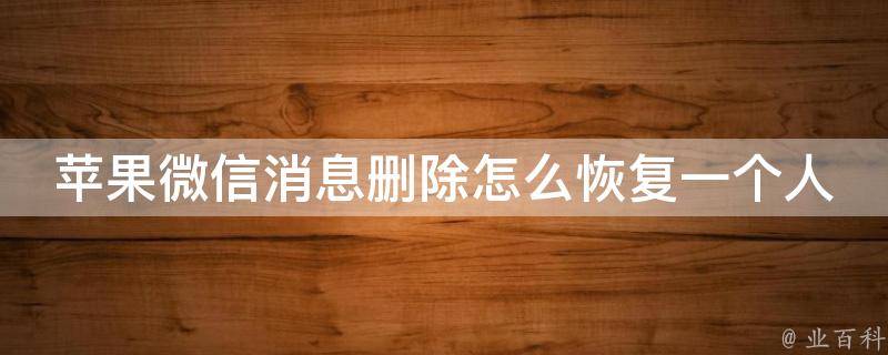 苹果微信消息删除怎么恢复一个人的聊天记录_详细步骤分享，解决你的烦恼。