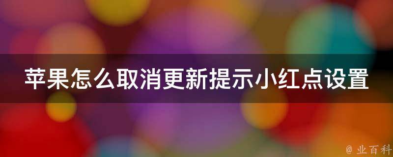 苹果怎么取消更新提示小红点设置（完美解决ios系统更新小红点的烦恼）