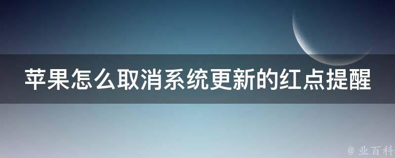 苹果怎么取消系统更新的红点提醒_一步步教你关闭ios系统更新通知。