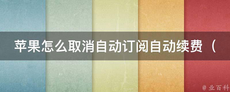 苹果怎么取消自动订阅自动续费_详解教程，避免不必要的扣费