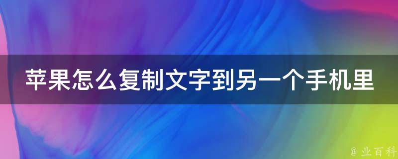 苹果怎么复制文字到另一个手机里_简单易懂的三种方法