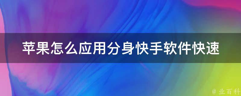 苹果怎么应用分身快手软件_快速学会使用技巧。