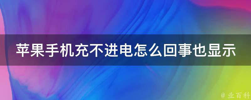 苹果手机充不进电怎么回事也显示充电_完美解决10种方法