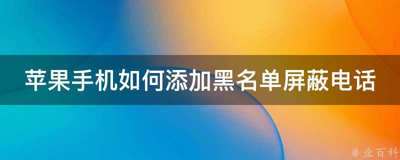 苹果手机如何添加黑名单屏蔽电话和短信_详细步骤分享