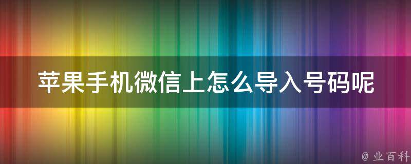 苹果手机微信上怎么导入号码呢 