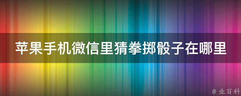 苹果手机微信里猜拳掷骰子在哪里 