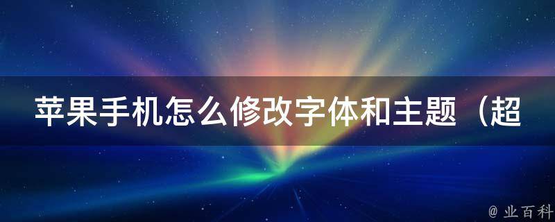 苹果手机怎么修改字体和主题_超全教程，让你的手机个性化定制