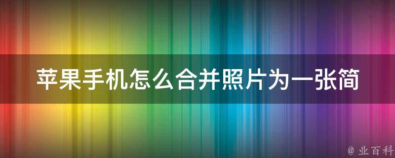 苹果手机怎么合并照片为一张_简单易懂的操作教程