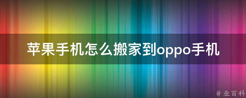 苹果手机怎么搬家到oppo手机_详细步骤分享，快速完成数据迁移。