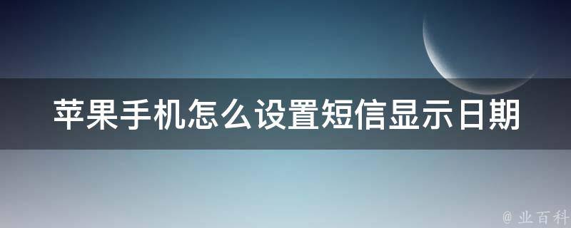 苹果手机怎么设置短信显示日期_详解iphone xs、xr、11等多款手机设置教程。