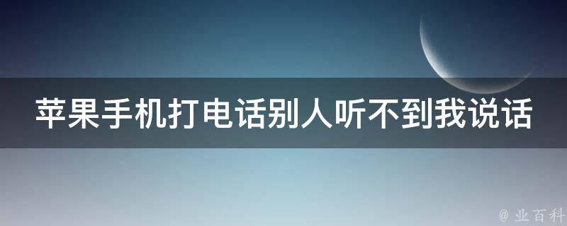 苹果手机打电话别人听不到我说话 