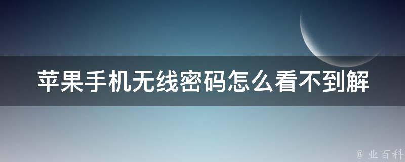 苹果手机无线密码怎么看不到(解决方法大全)