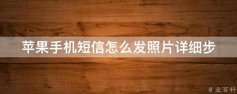 苹果手机短信怎么发照片(详细步骤教程+解决照片发送失败问题)