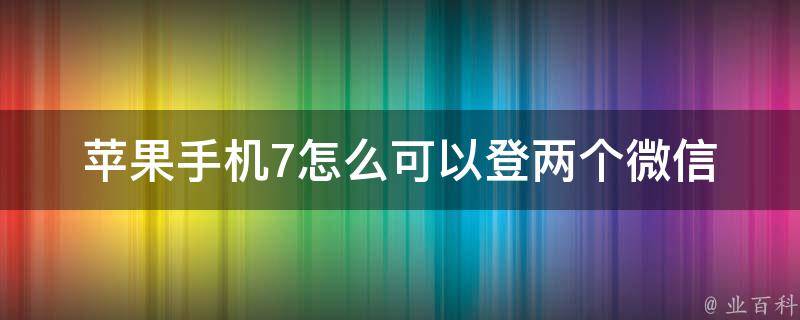 苹果手机7怎么可以登两个微信 