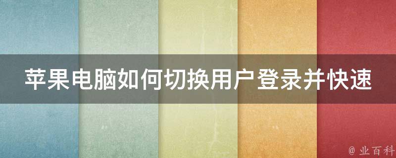 苹果电脑如何切换用户登录并快速返回_详解多种方法及小技巧