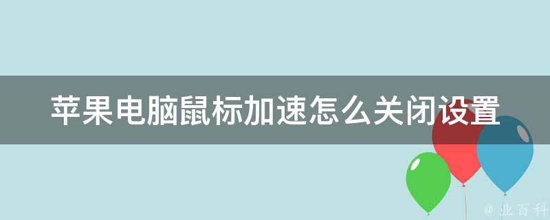 苹果电脑鼠标加速怎么关闭设置(详解鼠标加速关闭方法，让你的操作更顺畅)。