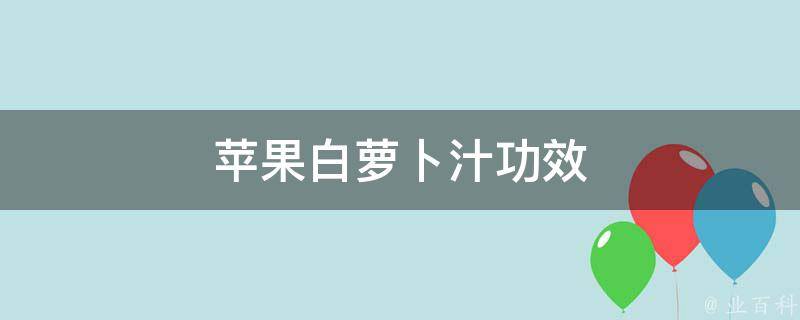 苹果白萝卜汁功效 