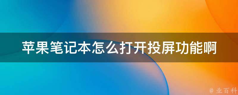 苹果笔记本怎么打开投屏功能啊_详细教程+常见问题解答