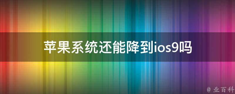 苹果系统还能降到ios9吗 