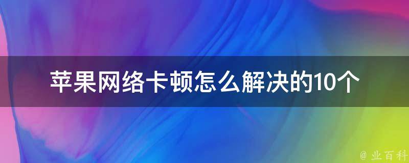 苹果网络卡顿怎么解决的(10个实用方法，让你的iphone流畅无阻)