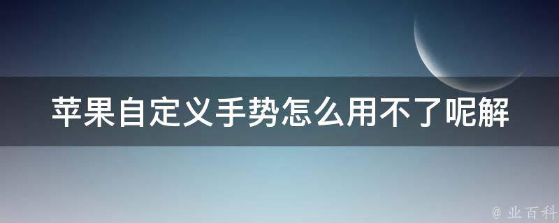 苹果自定义手势怎么用不了呢_解决方法大全