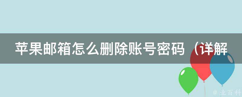 苹果邮箱怎么删除账号密码（详解步骤，避免账号信息泄露）