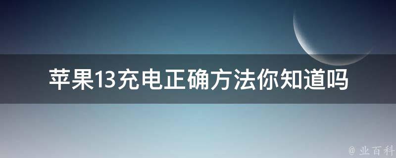 苹果13充电正确方法_你知道吗？