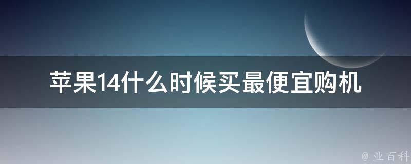 苹果14什么时候买最便宜(购机攻略全解析)