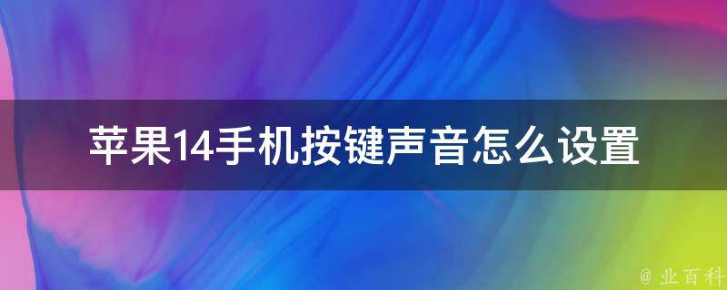 苹果14手机按键声音怎么设置_详细教程+实用技巧