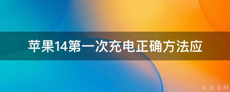 苹果14第一次充电正确方法_应该如何操作