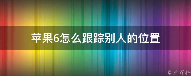 苹果6怎么跟踪别人的位置 