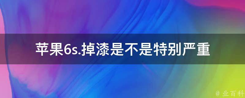 苹果6s.掉漆是不是特别严重 