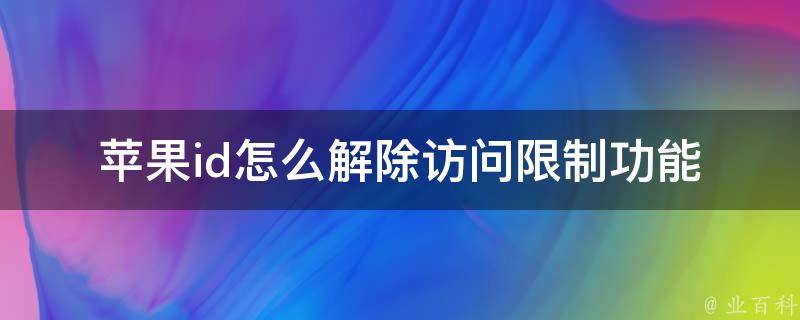 苹果id怎么解除访问**功能_完整教程+常见问题解答