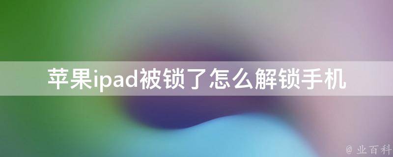 苹果ipad被锁了怎么解锁手机_详解ipad密码锁解除方法