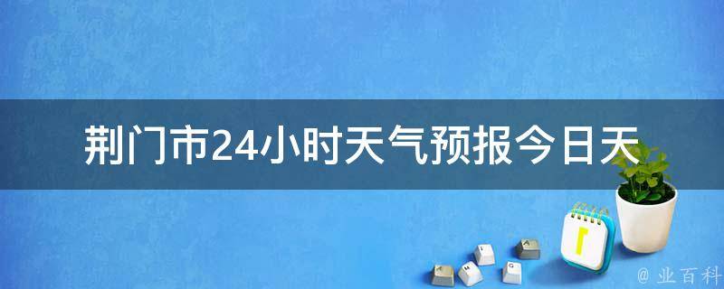 荆门市24小时天气预报_今日天气实况及未来24小时天气变化趋势