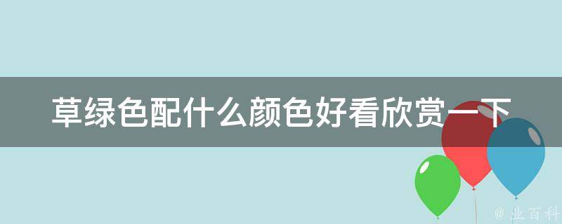 草绿色配什么颜色好看欣赏一下_搭配指南+搭配示例