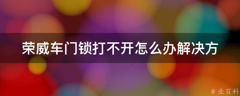 荣威车门锁打不开怎么办_解决方法大全