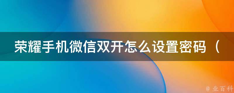 荣耀手机微信双开怎么设置密码（详解荣耀手机微信双开设置密码方法）