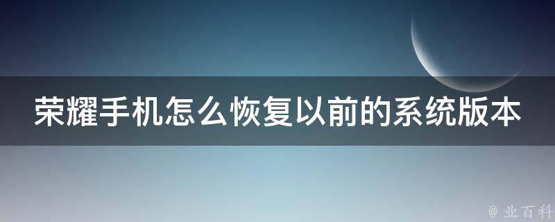 荣耀手机怎么恢复以前的系统版本_详解荣耀手机系统版本回退方法