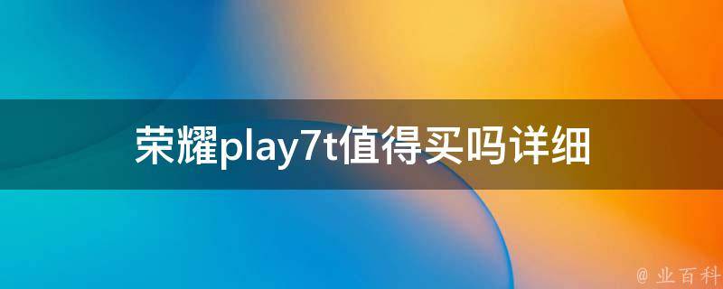 荣耀play7t值得买吗_详细评测解析