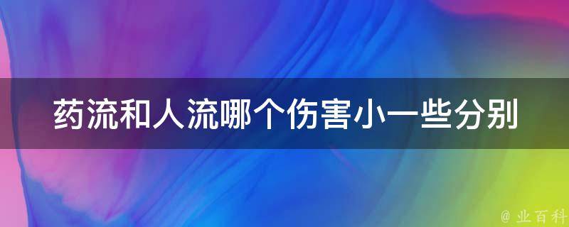 药流和人流哪个伤害小一些_分别介绍药流和人流的优缺点和注意事项。